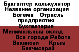 Бухгалтер-калькулятор › Название организации ­ Богема › Отрасль предприятия ­ Бухгалтерия › Минимальный оклад ­ 15 000 - Все города Работа » Вакансии   . Крым,Бахчисарай